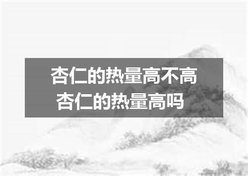 杏仁的热量高不高 杏仁的热量高吗