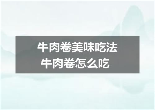 牛肉卷美味吃法 牛肉卷怎么吃