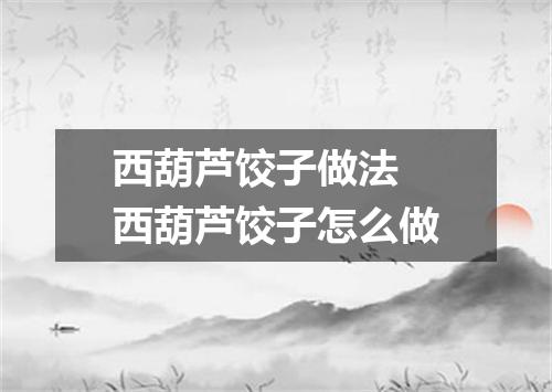 西葫芦饺子做法 西葫芦饺子怎么做