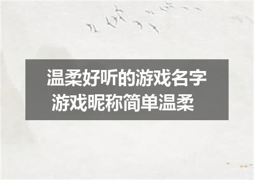 温柔好听的游戏名字 游戏昵称简单温柔