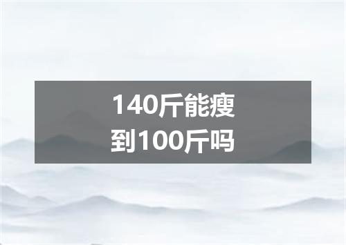 140斤能瘦到100斤吗