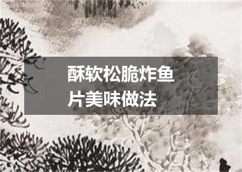 酥软松脆炸鱼片美味做法