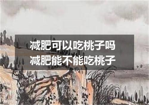 减肥可以吃桃子吗 减肥能不能吃桃子