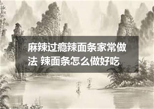 麻辣过瘾辣面条家常做法 辣面条怎么做好吃