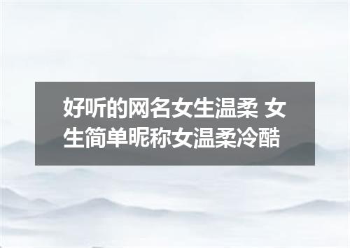 好听的网名女生温柔 女生简单昵称女温柔冷酷
