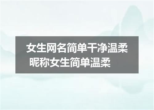 女生网名简单干净温柔 昵称女生简单温柔