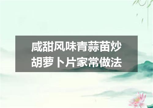 咸甜风味青蒜苗炒胡萝卜片家常做法