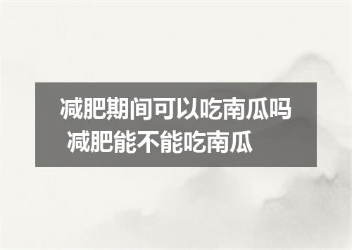 减肥期间可以吃南瓜吗 减肥能不能吃南瓜