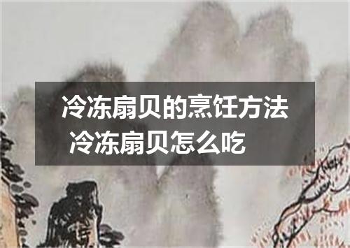 冷冻扇贝的烹饪方法 冷冻扇贝怎么吃