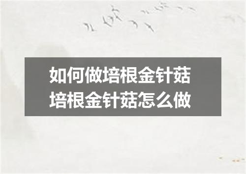 如何做培根金针菇 培根金针菇怎么做