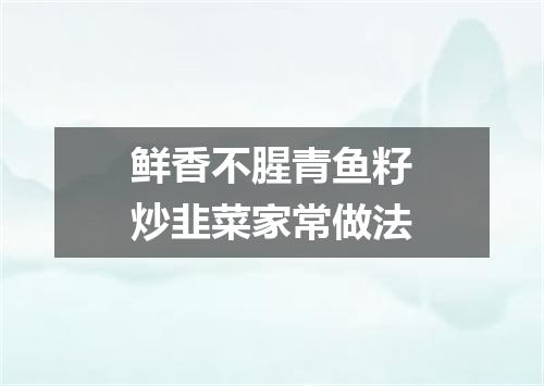 鲜香不腥青鱼籽炒韭菜家常做法