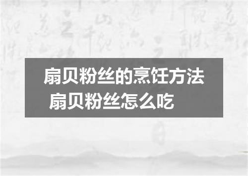 扇贝粉丝的烹饪方法 扇贝粉丝怎么吃