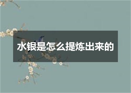 水银是怎么提炼出来的