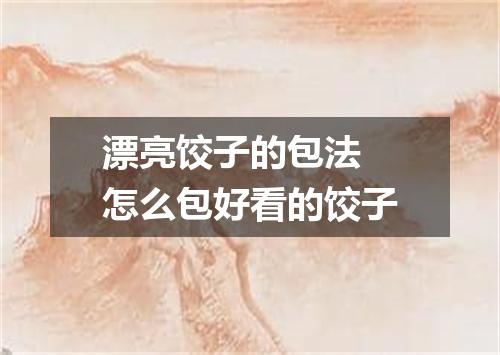 漂亮饺子的包法 怎么包好看的饺子