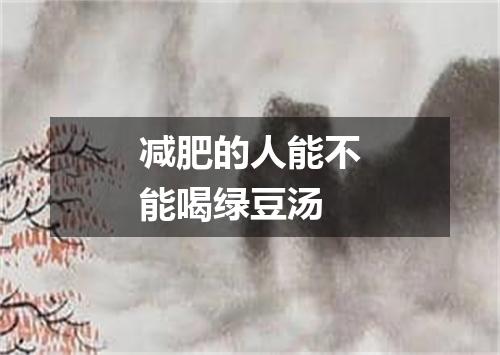 减肥的人能不能喝绿豆汤