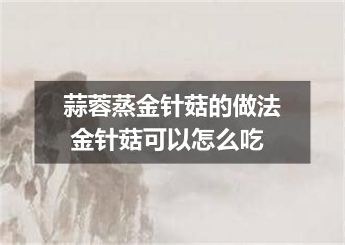 蒜蓉蒸金针菇的做法 金针菇可以怎么吃