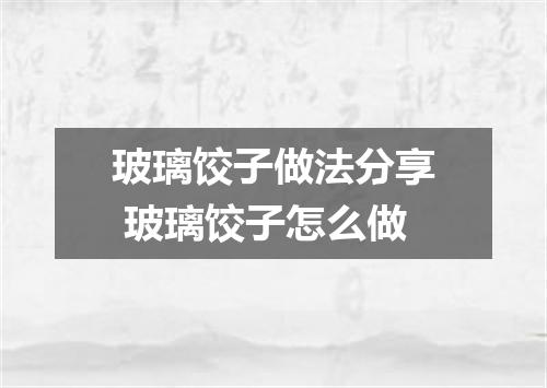 玻璃饺子做法分享 玻璃饺子怎么做