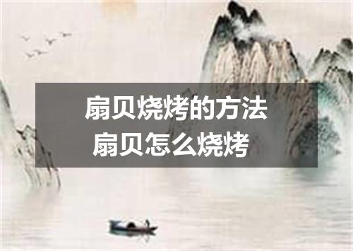 扇贝烧烤的方法 扇贝怎么烧烤