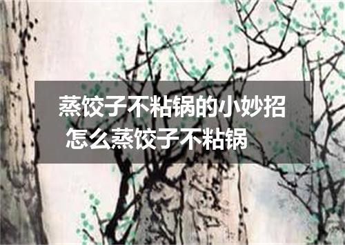 蒸饺子不粘锅的小妙招 怎么蒸饺子不粘锅