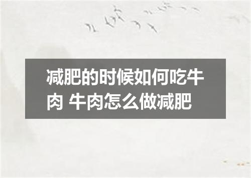 减肥的时候如何吃牛肉 牛肉怎么做减肥