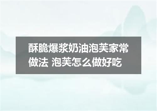 酥脆爆浆奶油泡芙家常做法 泡芙怎么做好吃