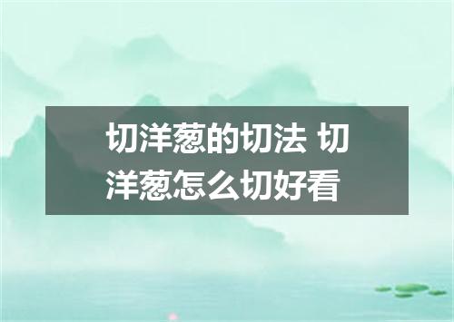 切洋葱的切法 切洋葱怎么切好看