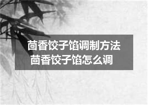 茴香饺子馅调制方法 茴香饺子馅怎么调
