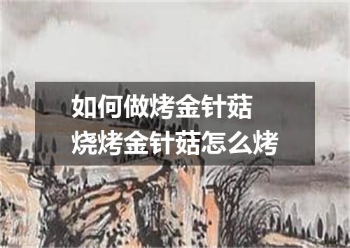如何做烤金针菇 烧烤金针菇怎么烤