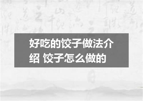 好吃的饺子做法介绍 饺子怎么做的