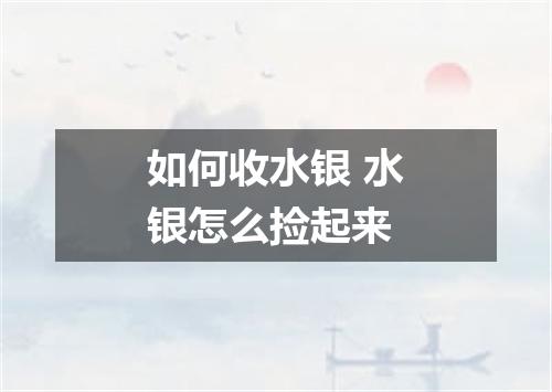 如何收水银 水银怎么捡起来
