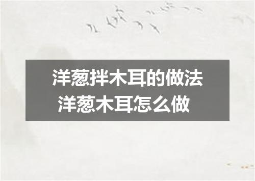 洋葱拌木耳的做法 洋葱木耳怎么做