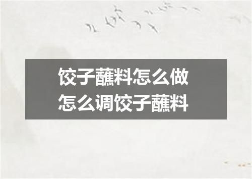 饺子蘸料怎么做 怎么调饺子蘸料