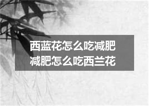 西蓝花怎么吃减肥 减肥怎么吃西兰花