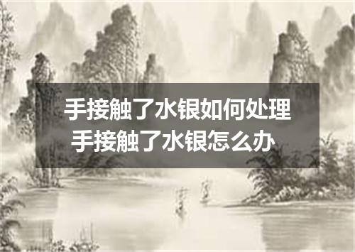 手接触了水银如何处理 手接触了水银怎么办