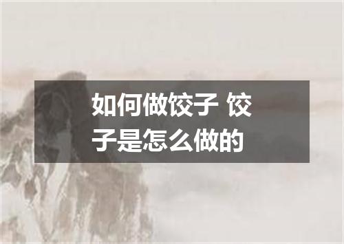 如何做饺子 饺子是怎么做的