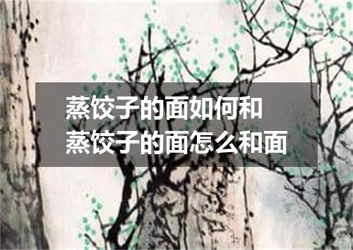 蒸饺子的面如何和 蒸饺子的面怎么和面