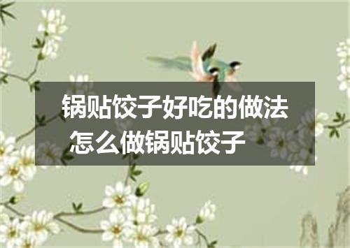 锅贴饺子好吃的做法 怎么做锅贴饺子