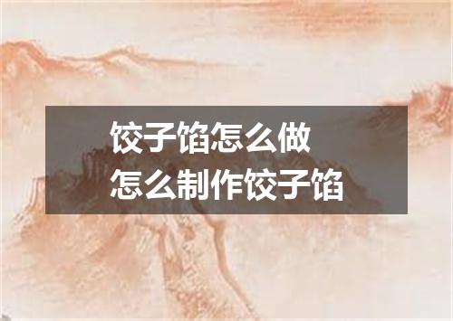 饺子馅怎么做 怎么制作饺子馅