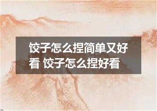 饺子怎么捏简单又好看 饺子怎么捏好看