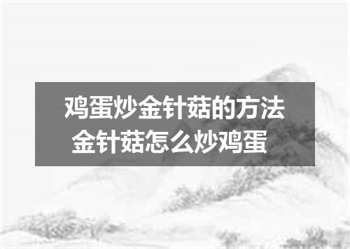鸡蛋炒金针菇的方法 金针菇怎么炒鸡蛋