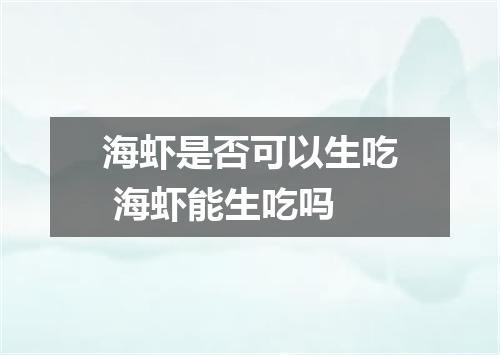 海虾是否可以生吃 海虾能生吃吗