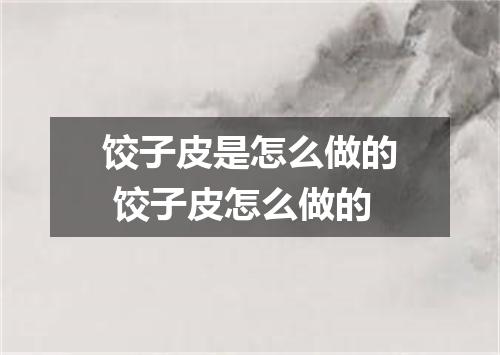 饺子皮是怎么做的 饺子皮怎么做的