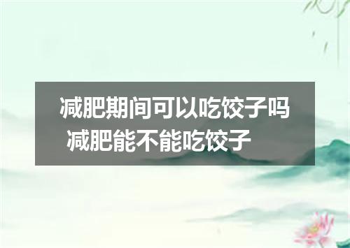 减肥期间可以吃饺子吗 减肥能不能吃饺子