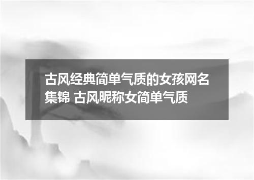古风经典简单气质的女孩网名集锦 古风昵称女简单气质