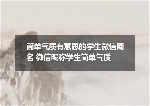 简单气质有意思的学生微信网名 微信昵称学生简单气质