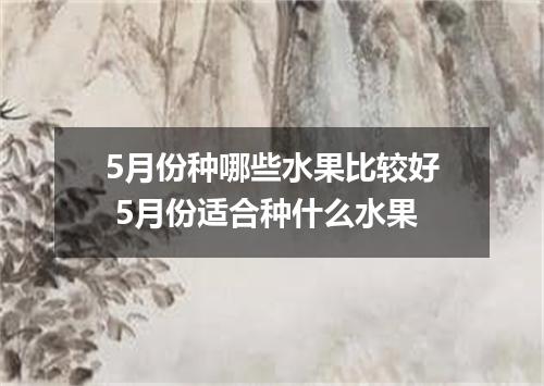 5月份种哪些水果比较好 5月份适合种什么水果