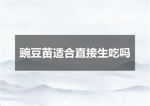 豌豆苗适合直接生吃吗