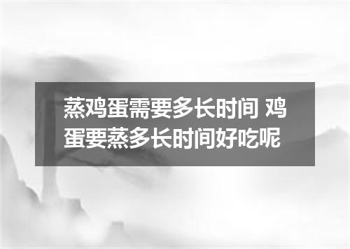 蒸鸡蛋需要多长时间 鸡蛋要蒸多长时间好吃呢