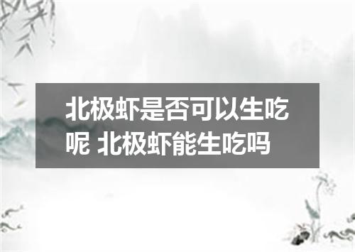 北极虾是否可以生吃呢 北极虾能生吃吗