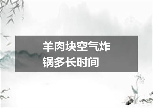 羊肉块空气炸锅多长时间